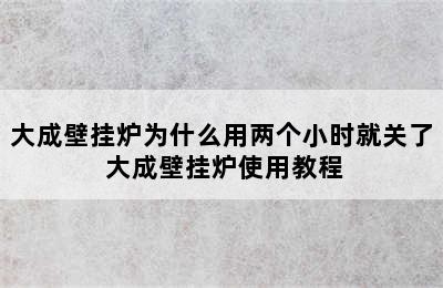 大成壁挂炉为什么用两个小时就关了 大成壁挂炉使用教程